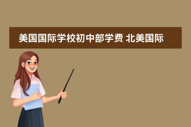 美国国际学校初中部学费 北美国际中学学费一年大概多少钱?