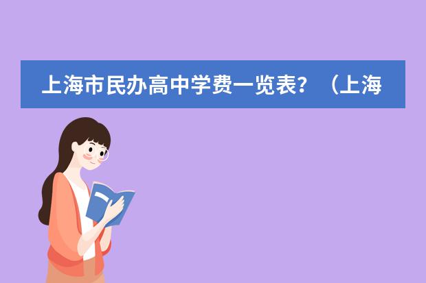上海市民办高中学费一览表？（上海民办高中学费收费标准）