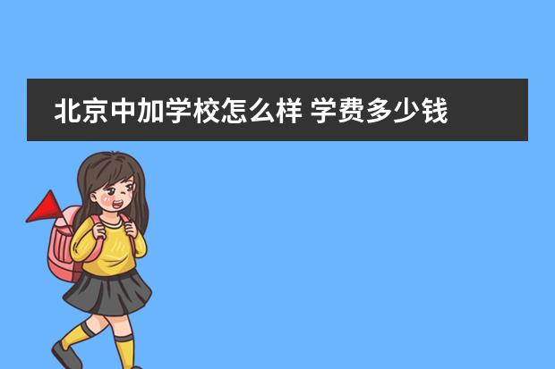 北京中加学校怎么样 学费多少钱