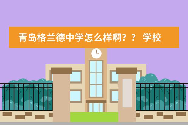 青岛格兰德中学怎么样啊?? 学校管的严不严? 升学率呢??? 学费是多少啊???