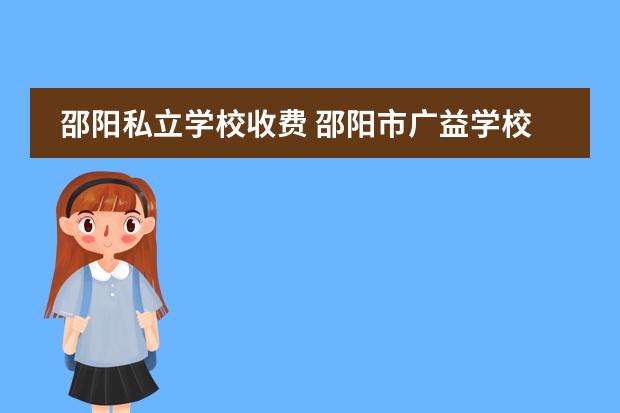 邵阳私立学校收费 邵阳市广益学校收费标准和入学条件