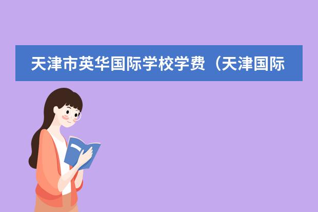 天津市英华国际学校学费(天津国际学校收费?)