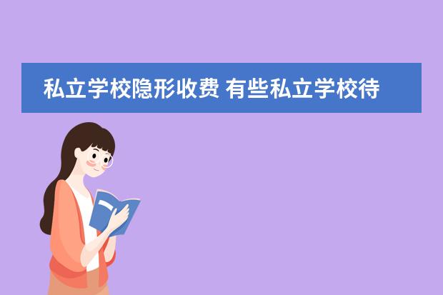 私立学校隐形收费 有些私立学校待遇高,为什么有些老师却选择公办学校?...