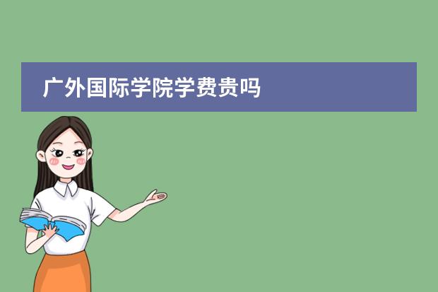 广外国际学院学费贵吗