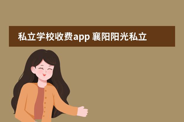 私立学校收费app 襄阳阳光私立学校怎么收费的?