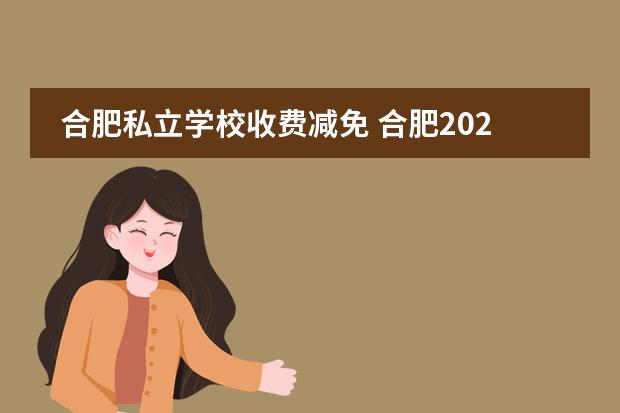 合肥私立学校收费减免 合肥2022年取消民办学校是真的吗