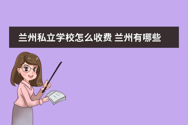 兰州私立学校怎么收费 兰州有哪些私立高中啊?