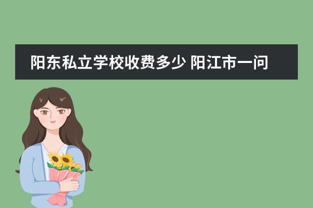 阳东私立学校收费多少 阳江市一问学校学费