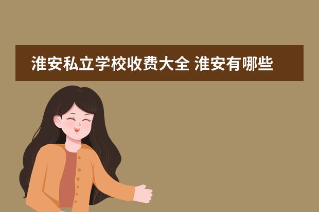 淮安私立学校收费大全 淮安有哪些私立学校