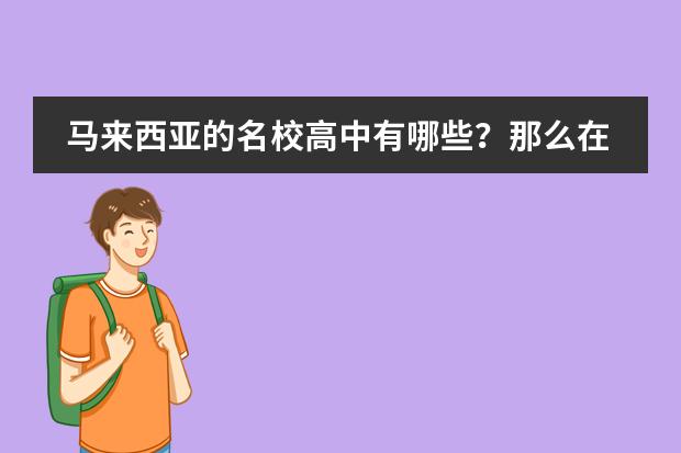 马来西亚的名校高中有哪些？那么在马来西亚读高中的优势有哪些？