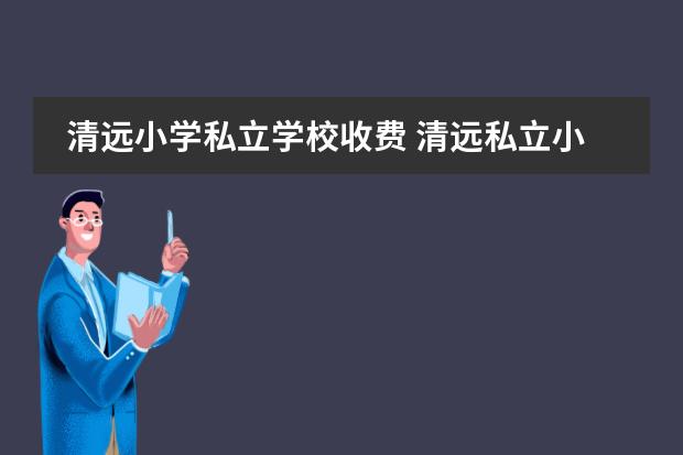 清远小学私立学校收费 清远私立小学学校排名及收费标准