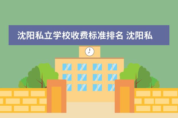 沈阳私立学校收费标准排名 沈阳私立学校排名?