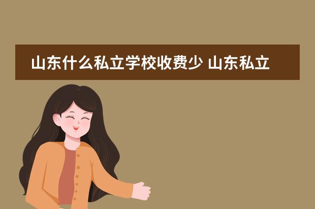 山东什么私立学校收费少 山东私立学校排名