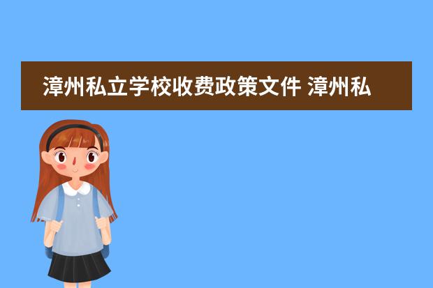 漳州私立学校收费政策文件 漳州私立学校一学期多少钱录取分数是多少