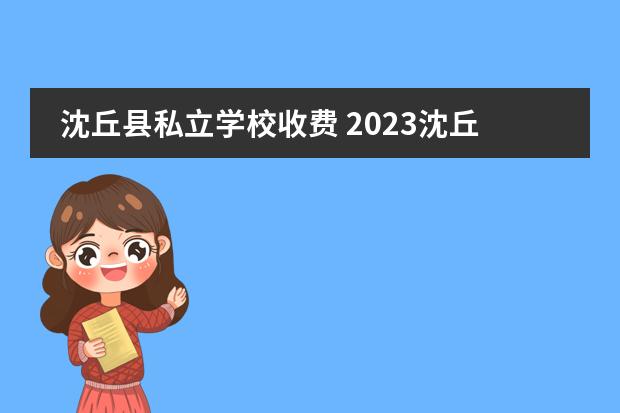 沈丘县私立学校收费 2023沈丘县志远中学收费