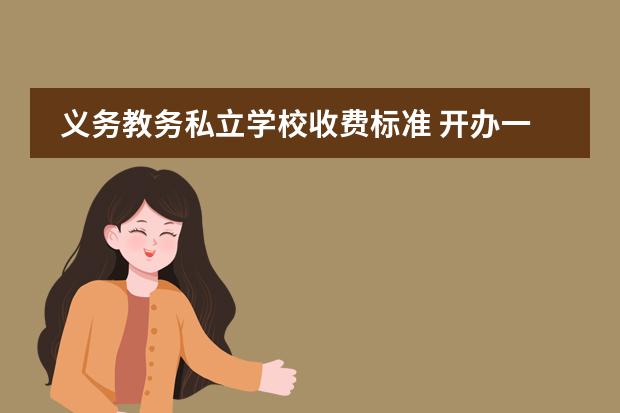 义务教务私立学校收费标准 开办一个私立学校要多少钱
