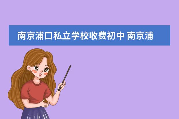 南京浦口私立学校收费初中 南京浦口有哪些民办的小学