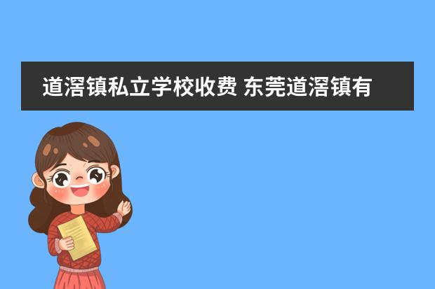 道滘镇私立学校收费 东莞道滘镇有什么公办学校