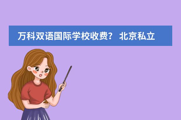 万科双语国际学校收费? 北京私立国际学校排名及收费