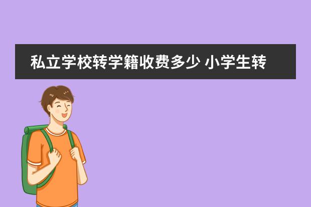 私立学校转学籍收费多少 小学生转学需要多少钱?