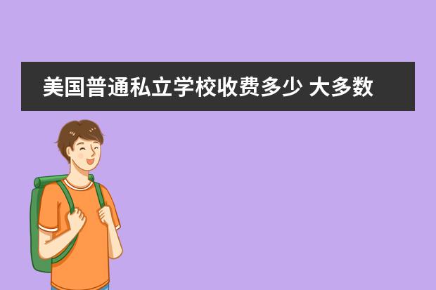 美国普通私立学校收费多少 大多数私立学校会给学生提供援助,美国私立学校要多...