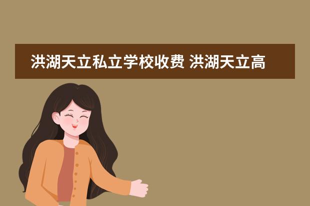 洪湖天立私立学校收费 洪湖天立高中是普高吗