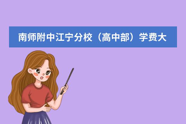 南师附中江宁分校(高中部)学费大约多少? 我听说是按成绩分的,请问真么分?