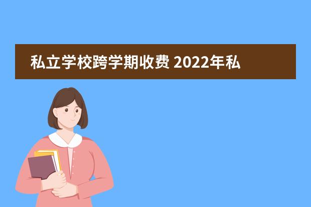 私立学校跨学期收费 2022年私立学校收费标准规定