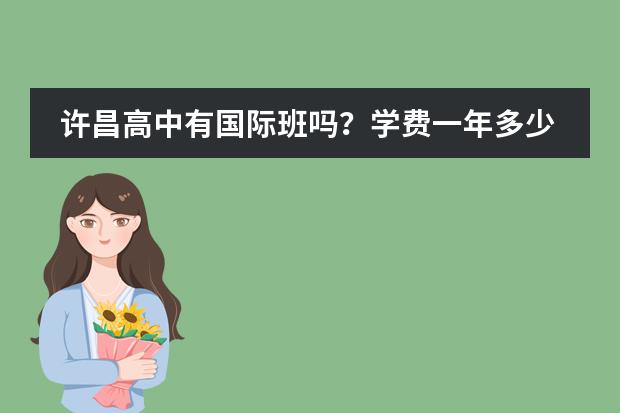 许昌高中有国际班吗?学费一年多少?