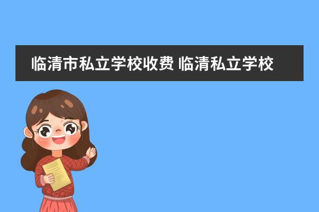 临清市私立学校收费 临清私立学校哪个好