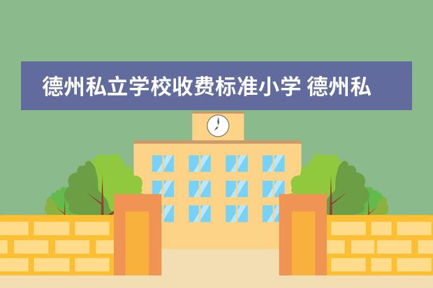德州私立学校收费标准小学 德州私立小学有哪些