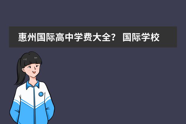 惠州国际高中学费大全? 国际学校是怎样收费的