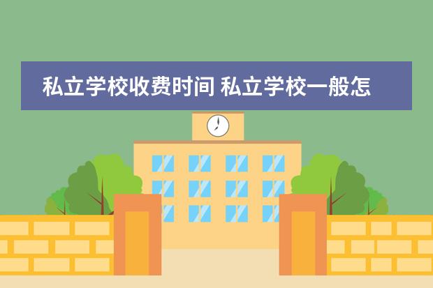 私立学校收费时间 私立学校一般怎样收费的?
