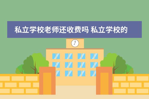 私立学校老师还收费吗 私立学校的老师孩子上学花学费吗
