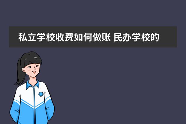 私立学校收费如何做账 民办学校的财务是怎么做账的,需要用到哪些会计科目...