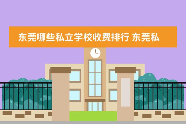 东莞哪些私立学校收费排行 东莞私立小学学校排名及学费