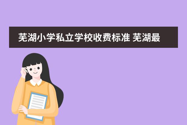 芜湖小学私立学校收费标准 芜湖最好私立学校