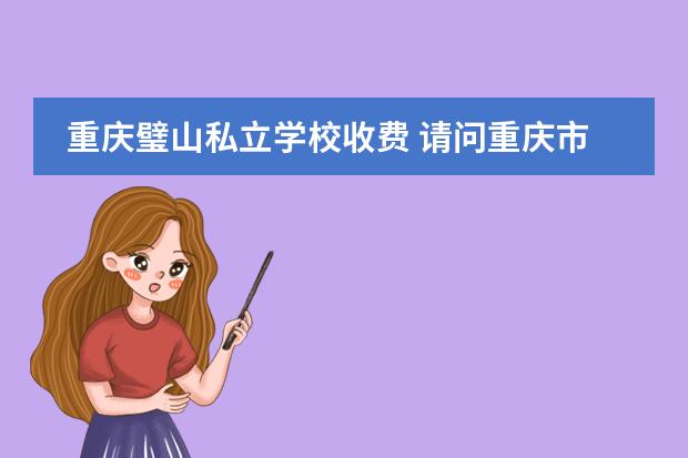 重庆璧山私立学校收费 请问重庆市璧山城北小学升初中,在哪个学校就读呢?谢...