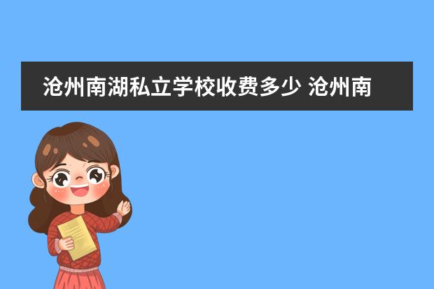 沧州南湖私立学校收费多少 沧州南湖公园的历史