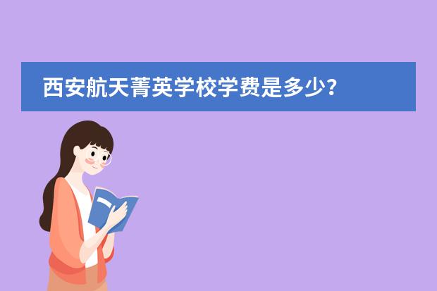西安航天菁英学校学费是多少?