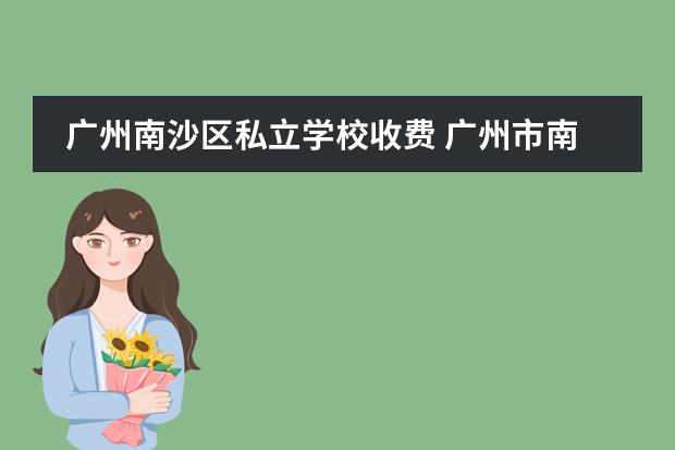 广州南沙区私立学校收费 广州市南沙区实验外语学校学费多少?