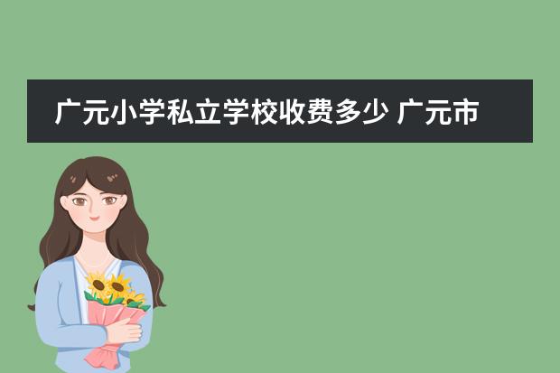 广元小学私立学校收费多少 广元市最好的小学(公立)