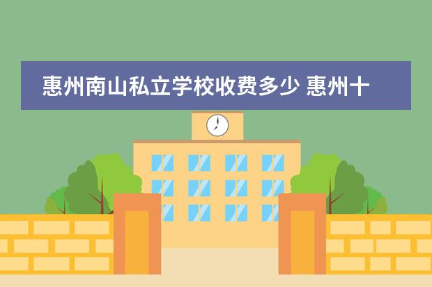 惠州南山私立学校收费多少 惠州十大私立贵族学校