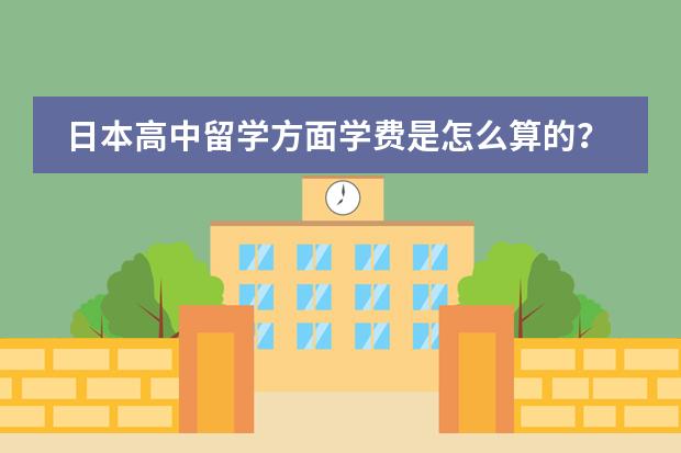 日本高中留学方面学费是怎么算的?最低大概多少?
