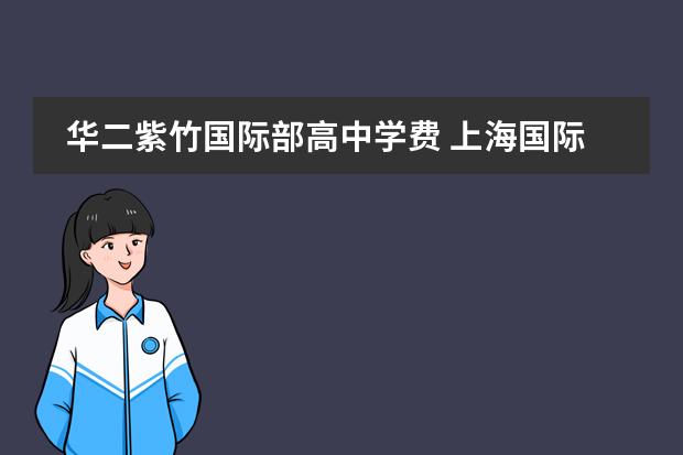 华二紫竹国际部高中学费 上海国际高中学费一览表