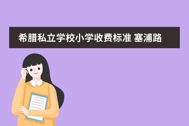 希腊私立学校小学收费标准 塞浦路斯私立学校很多都是英国人开的
