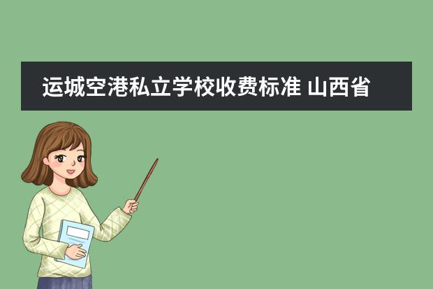 运城空港私立学校收费标准 山西省运城市空港南区有那些是公立学校,都在那些位...