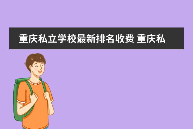 重庆私立学校最新排名收费 重庆私立高中学校排名前十名