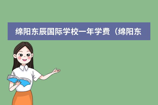 绵阳东辰国际学校一年学费(绵阳东辰国际学校一年学费)