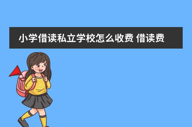 小学借读私立学校怎么收费 借读费是多少?